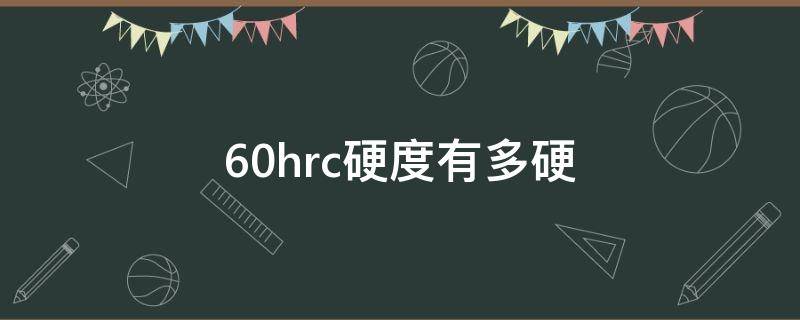 60hrc硬度有多硬 70hrc硬度有多硬