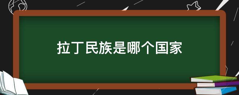 拉丁民族是哪个国家（哪些国家是拉丁民族）