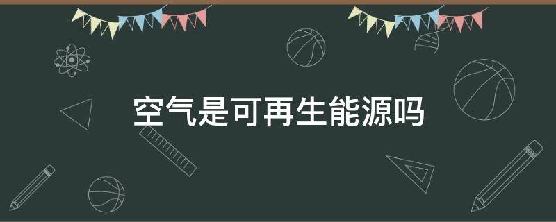 空氣是可再生能源嗎（氣體是可再生能源嗎）