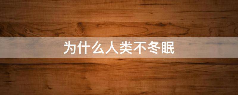 為什么人類(lèi)不冬眠 為什么人類(lèi)不冬眠神回復(fù)