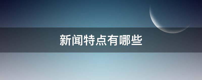 新聞特點(diǎn)有哪些（新聞特點(diǎn)有哪些表格）