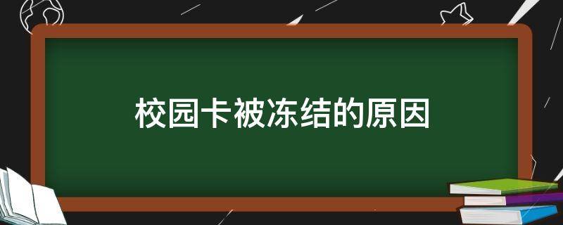 校园卡被冻结的原因（为什么校园卡被冻结）