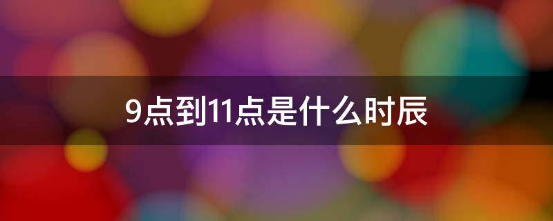 9点到11点是什么时辰 白天9点到11点是什么时辰