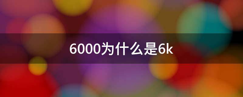 6000为什么是6k 6000中的6表示什么