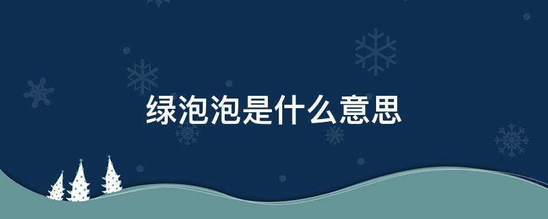 綠泡泡是什么意思 抖音綠泡泡是什么意思