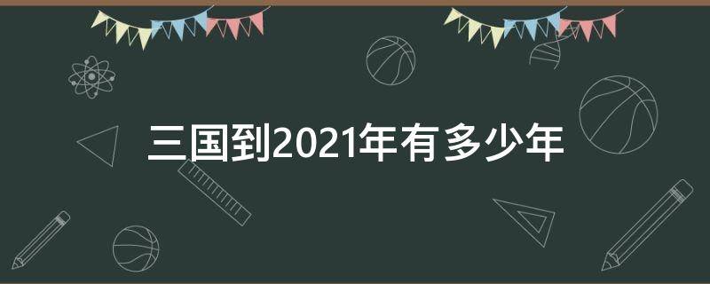 三国到2021年有多少年 2021年三年后是多少年