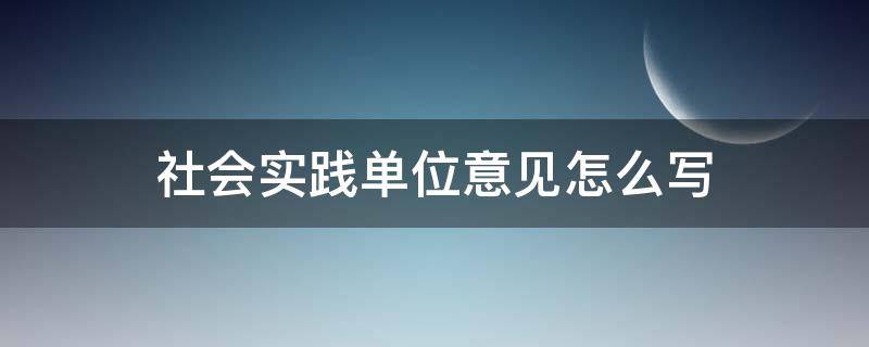 社會實踐單位意見怎么寫 社會實踐單位意見怎么寫簡短