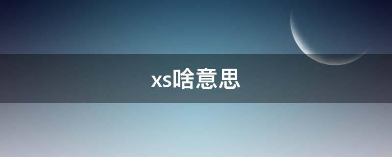 xs啥意思 xs啥意思網(wǎng)絡(luò)用語