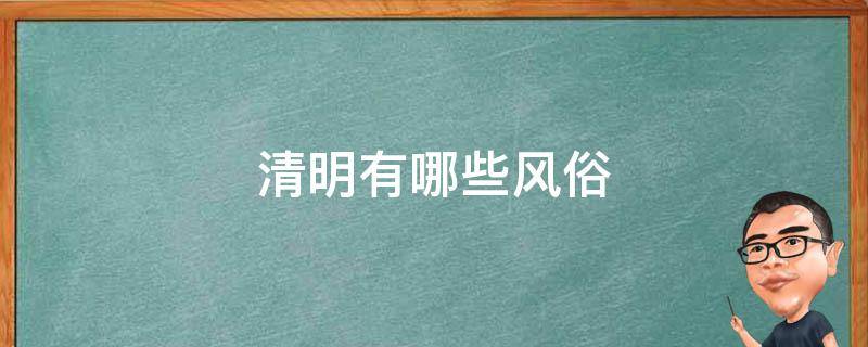 清明有哪些风俗（清明有哪些风俗 古诗）