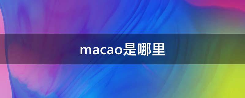 macao是哪里（macao是哪里怎么读）