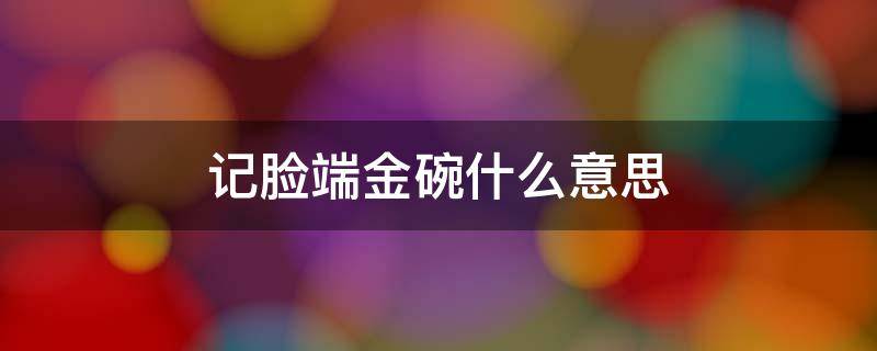 記臉端金碗什么意思 臉上有胎記端金碗