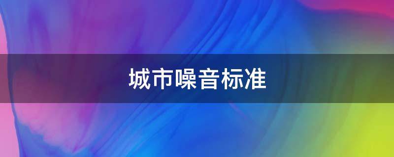 城市噪音标准 武汉城市噪音标准