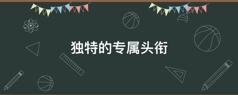 獨特的專屬頭銜（獨特的專屬頭銜5個字）