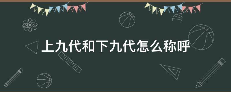 上九代和下九代怎么称呼 上九代和下九代怎么称呼 念祖