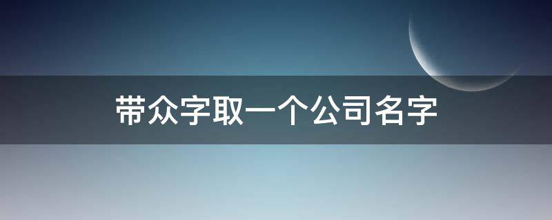 带众字取一个公司名字 取个公司名称带众字的