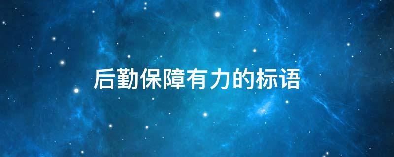 后勤保障有力的标语（后勤保障有力的标语贺新年）