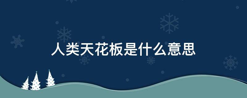 人類天花板是什么意思 人類理解天花板是什么意思