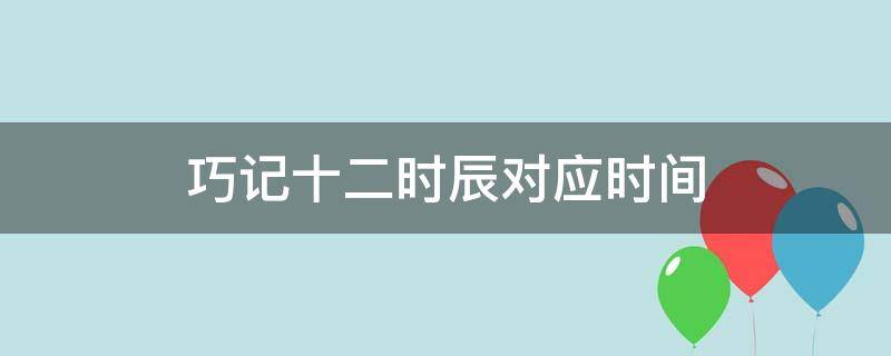 巧记十二时辰对应时间 十二时辰对应时间口诀