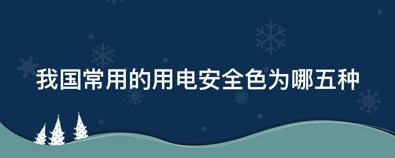 我国常用的用电安全色为哪五种（我国常用的用电安全色为哪五种颜色）