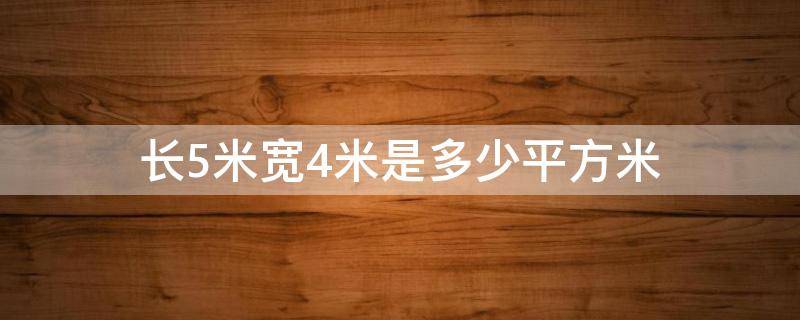 长5米宽4米是多少平方米（长5米宽4米是多少平方米的房子）