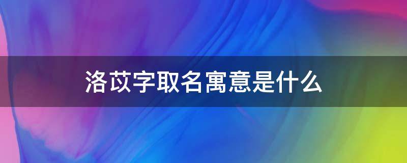 洛苡字取名寓意是什么 苡洛用作名字