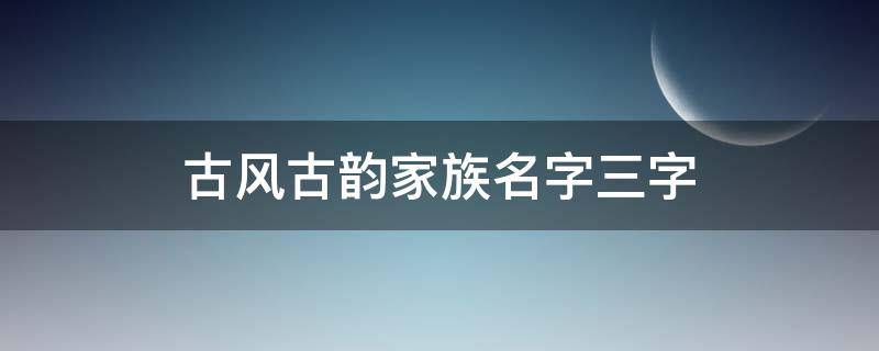 古風(fēng)古韻家族名字三字 古風(fēng)古韻家族名字兩字