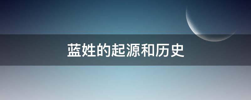 蓝姓的起源和历史（蓝姓的起源和历史名人和现状）