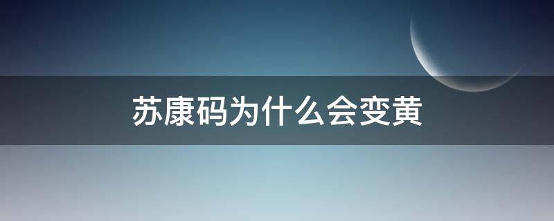 蘇康碼為什么會(huì)變黃（蘇康碼什么情況會(huì)變黃）