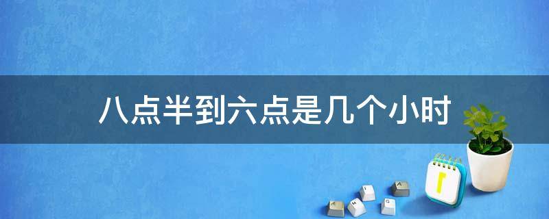 八点半到六点是几个小时 八点半到6点是几个小时