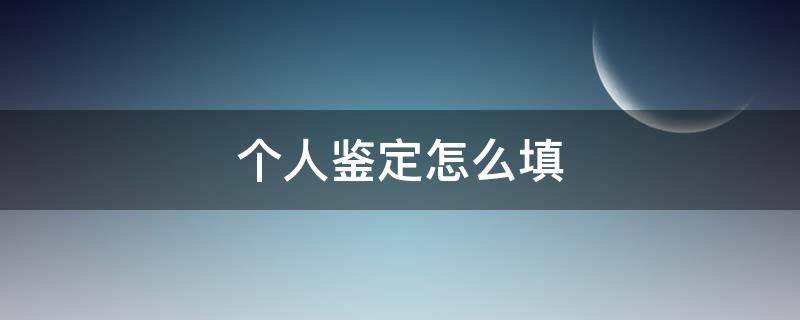 個(gè)人鑒定怎么填（新三好個(gè)人鑒定怎么填）