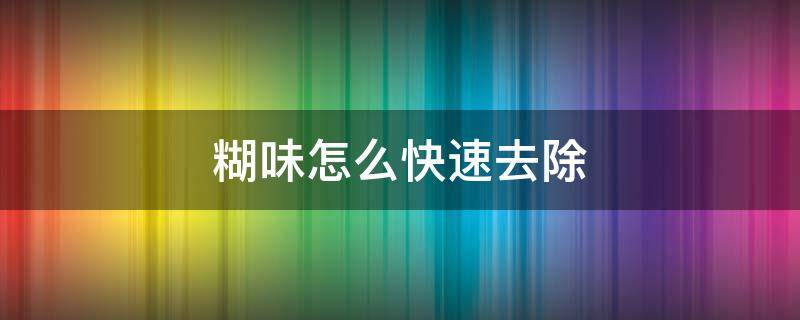 糊味怎么快速去除（糊味怎么快速去除稀饭）