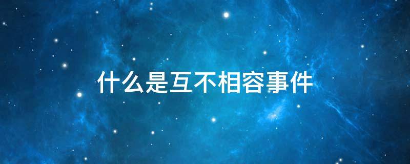 什么是互不相容事件（什么是互不相容事件 应用统计）