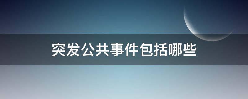 突發(fā)公共事件包括哪些 突發(fā)公共事件包括哪些內(nèi)容