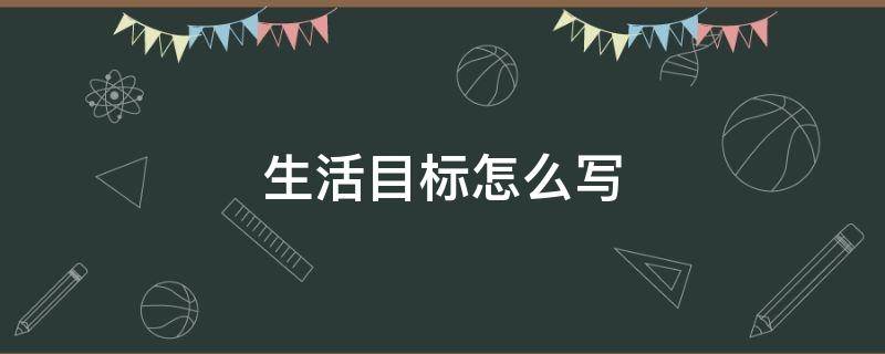 生活目标怎么写 个人生活目标怎么写