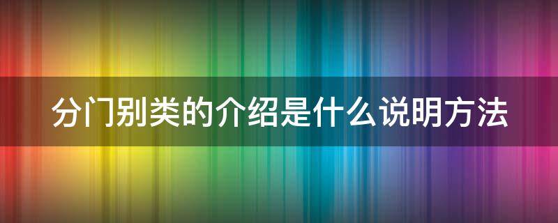 分门别类的介绍是什么说明方法（分门别类怎么解释）