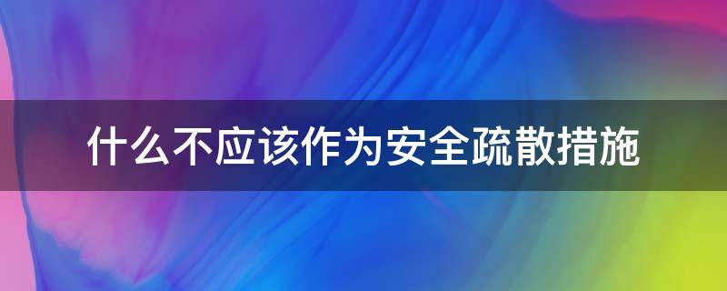 什么不应该作为安全疏散措施（怎么不应作为安全疏散设施）