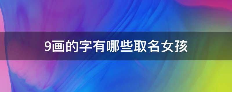 9畫的字有哪些取名女孩（9畫的字有哪些取名字女孩）