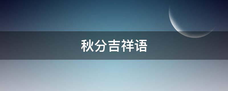 秋分吉祥語 秋天吉祥話語