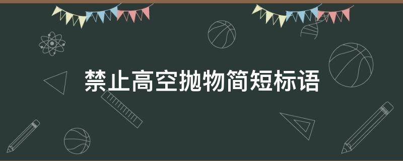 禁止高空抛物简短标语 请勿高空抛物标语