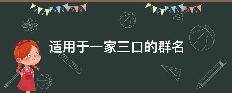 适用于一家三口的群名（一家三口人群名）