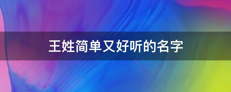 王姓简单又好听的名字 王姓简单又好听的名字男孩