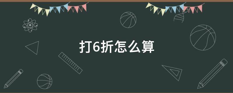 打6折怎么算（鞋子打6折怎么算）