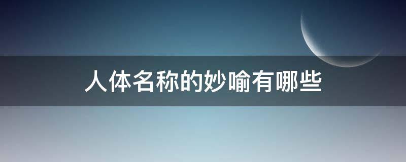 人体名称的妙喻有哪些 人体名称的妙喻有哪些成语