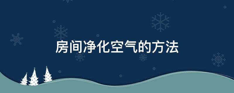 房间净化空气的方法 房间怎么净化空气