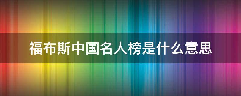 福布斯中国名人榜是什么意思 福布斯名人榜是啥意思