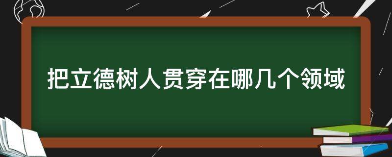 把立德树人贯穿在哪几个领域 要立德树人贯穿在哪几个领域