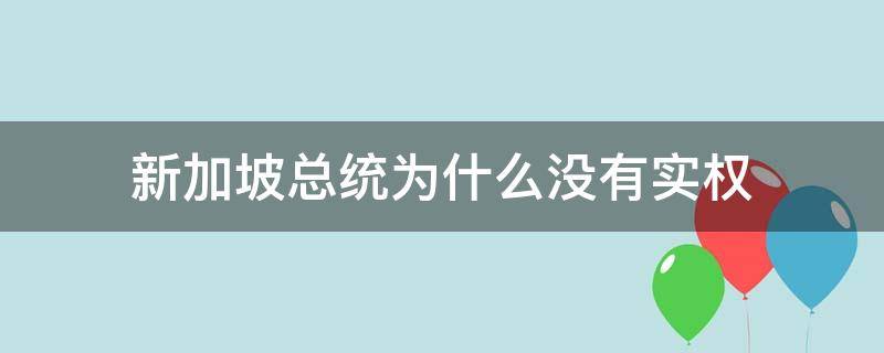 新加坡总统为什么没有实权（新加坡谁有实权）