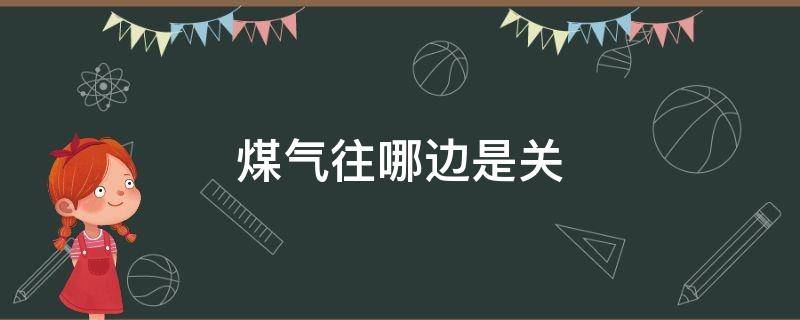 煤氣往哪邊是關(guān) 煤氣關(guān)的時(shí)候應(yīng)該往哪邊