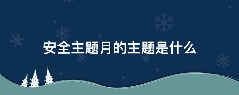 安全生产月主题（安全生产月主题内容2022）