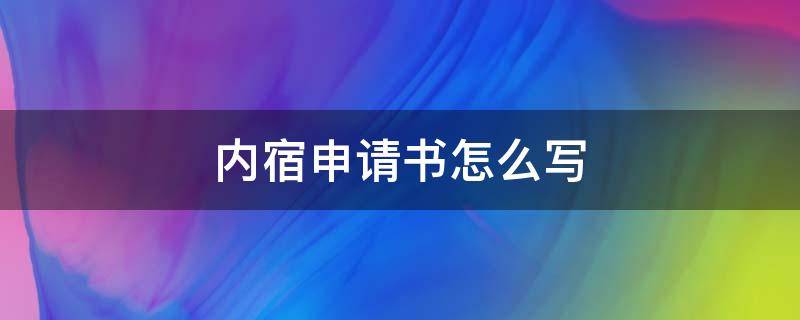 內(nèi)宿申請(qǐng)書(shū)怎么寫(xiě)（內(nèi)宿申請(qǐng)書(shū)怎么寫(xiě)600）